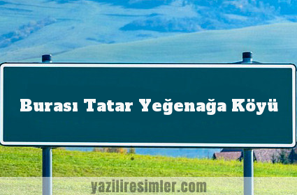 Burası Tatar Yeğenağa Köyü